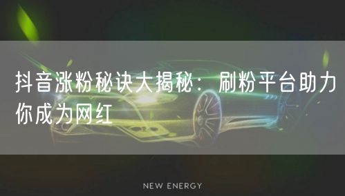 抖音涨粉秘诀大揭秘：刷粉平台助力你成为网红