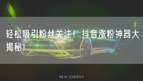 轻松吸引粉丝关注！抖音涨粉神器大揭秘！