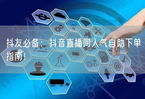 抖友必备：抖音直播间人气自助下单指南！