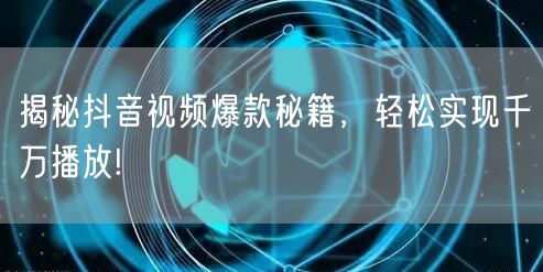 揭秘抖音视频爆款秘籍，轻松实现千万播放!