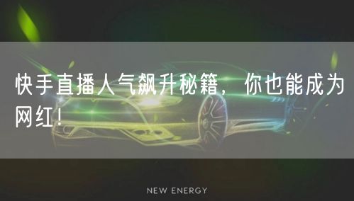 快手直播人气飙升秘籍，你也能成为网红！