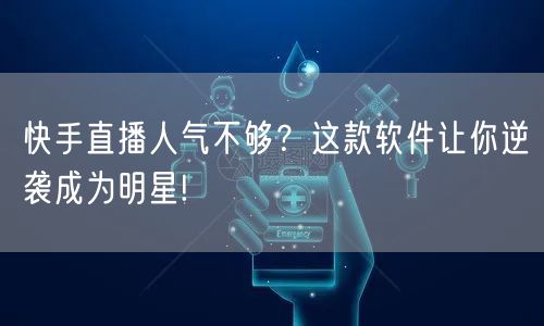 快手直播人气不够？这款软件让你逆袭成为明星!