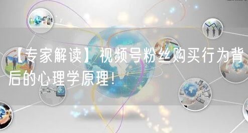 【专家解读】视频号粉丝购买行为背后的心理学原理！