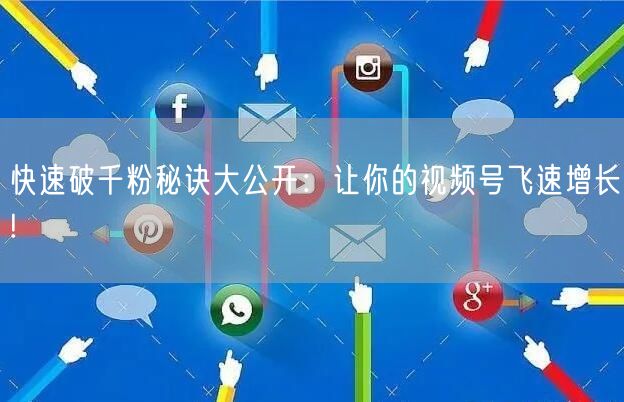 快速破千粉秘诀大公开：让你的视频号飞速增长!