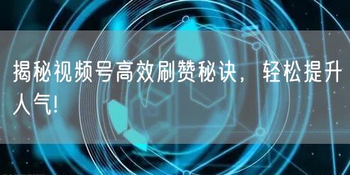 揭秘视频号高效刷赞秘诀，轻松提升人气!