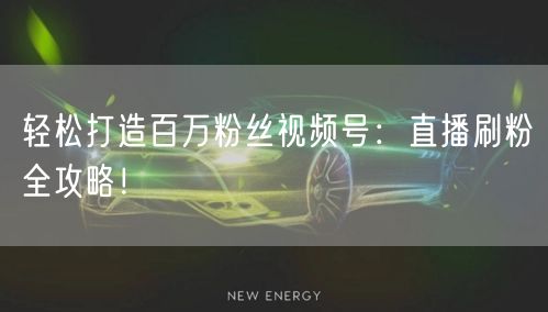 轻松打造百万粉丝视频号：直播刷粉全攻略！