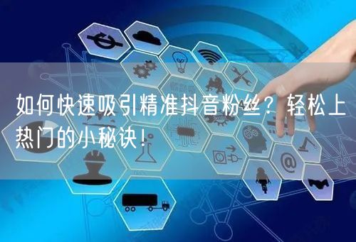 如何快速吸引精准抖音粉丝？轻松上热门的小秘诀！