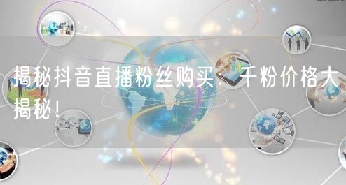 揭秘抖音直播粉丝购买：千粉价格大揭秘！