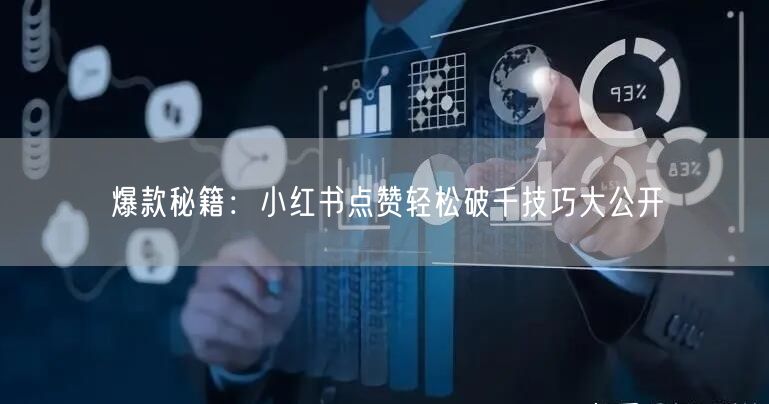 爆款秘籍：小红书点赞轻松破千技巧大公开