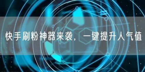 快手刷粉神器来袭，一键提升人气值