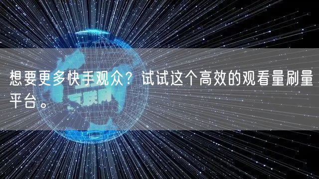 想要更多快手观众？试试这个高效的观看量刷量平台。
