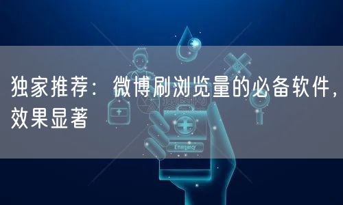 独家推荐：微博刷浏览量的必备软件，效果显著