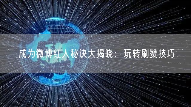 成为微博红人秘诀大揭晓：玩转刷赞技巧