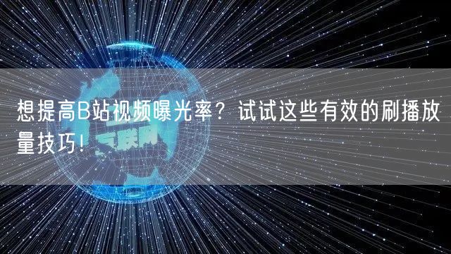 想提高B站视频曝光率？试试这些有效的刷播放量技巧！