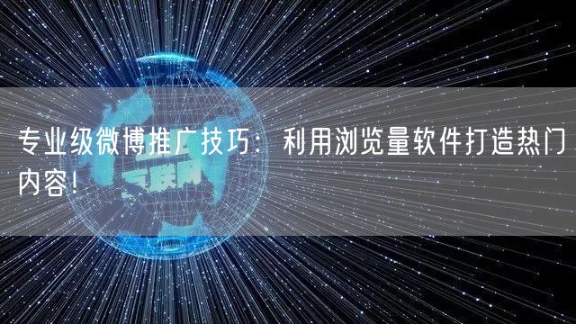 专业级微博推广技巧：利用浏览量软件打造热