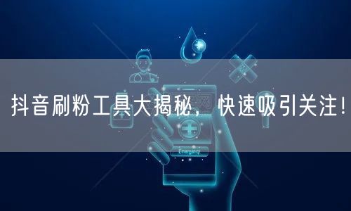 抖音刷粉工具大揭秘，快速吸引关注！