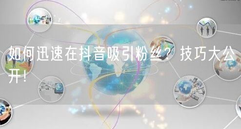 如何迅速在抖音吸引粉丝？技巧大公开！