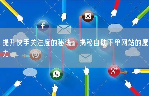 提升快手关注度的秘诀：揭秘自助下单网站的魔力
