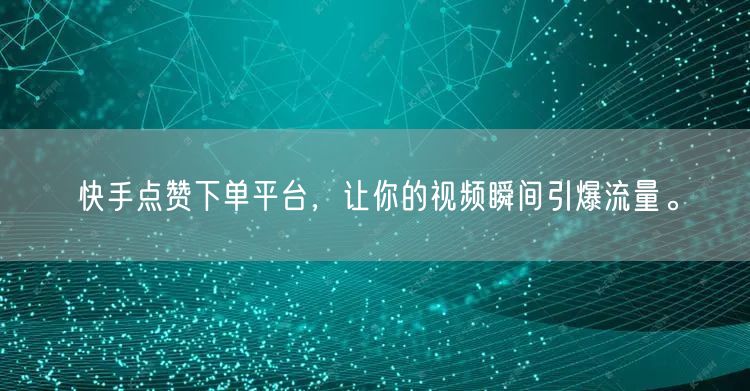 快手点赞下单平台，让你的视频瞬间引爆流量。