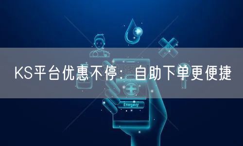 KS平台优惠不停：自助下单更便捷