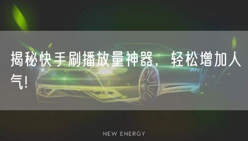 揭秘快手刷播放量神器，轻松增加人气!