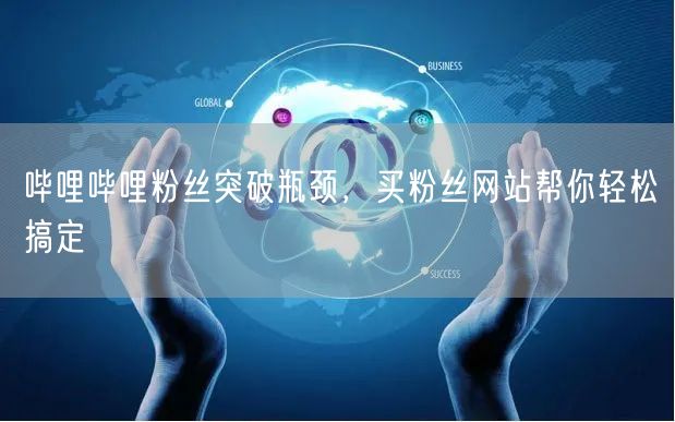 哔哩哔哩粉丝突破瓶颈，买粉丝网站帮你轻松