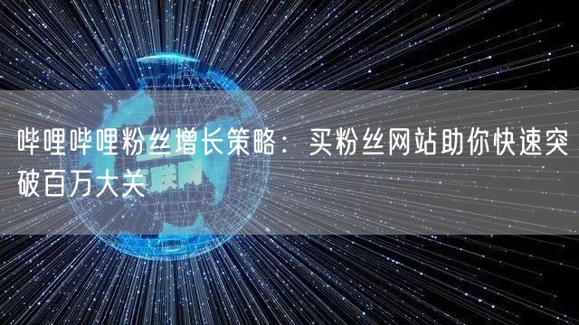 哔哩哔哩粉丝增长策略：买粉丝网站助你快速