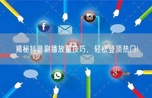 揭秘抖音刷播放量技巧，轻松登顶热门!