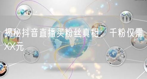 揭秘抖音直播买粉丝真相：千粉仅需XX元