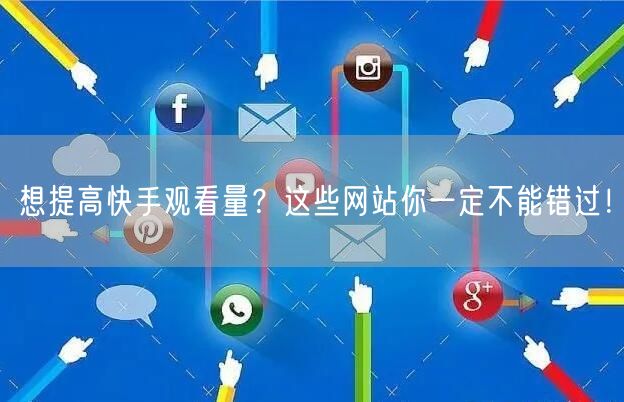 想提高快手观看量？这些网站你一定不能错过