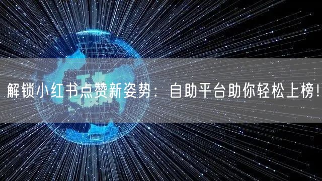 解锁小红书点赞新姿势：自助平台助你轻松上