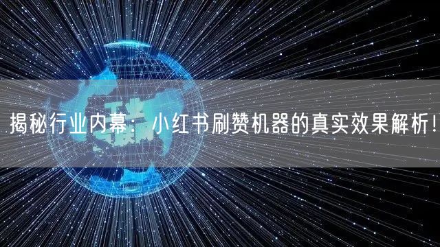 揭秘行业内幕：小红书刷赞机器的真实效果解析！
