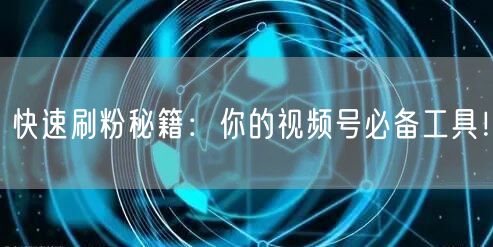 快速刷粉秘籍：你的视频号必备工具！