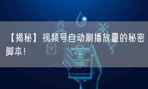 【揭秘】视频号自动刷播放量的秘密脚本！