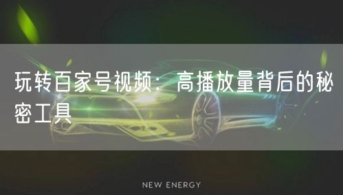 玩转百家号视频：高播放量背后的秘密工具
