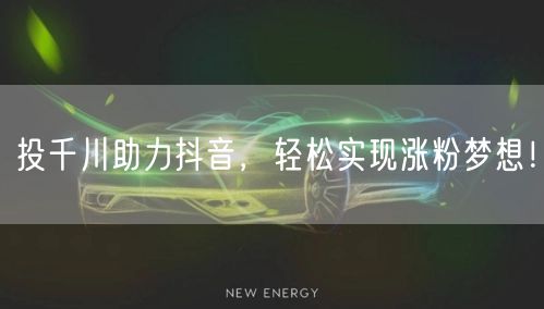 投千川助力抖音，轻松实现涨粉梦想！