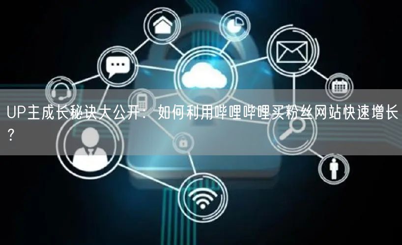 UP主成长秘诀大公开：如何利用哔哩哔哩买粉丝网站快速增长？