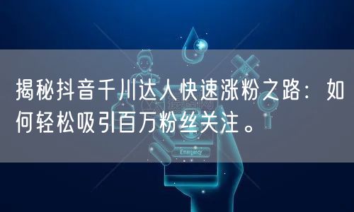 揭秘抖音千川达人快速涨粉之路：如何轻松吸引百万粉丝关注。