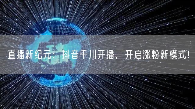 直播新纪元：抖音千川开播，开启涨粉新模式