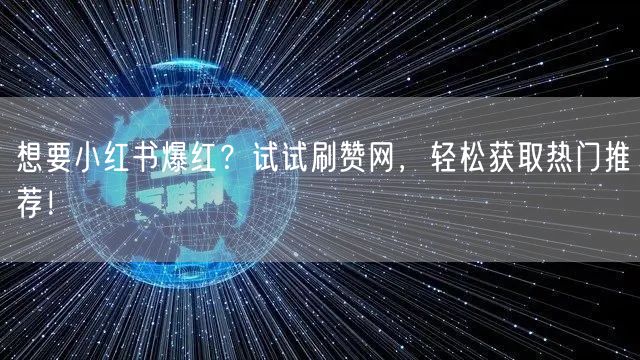 想要小红书爆红？试试刷赞网，轻松获取热门推荐！