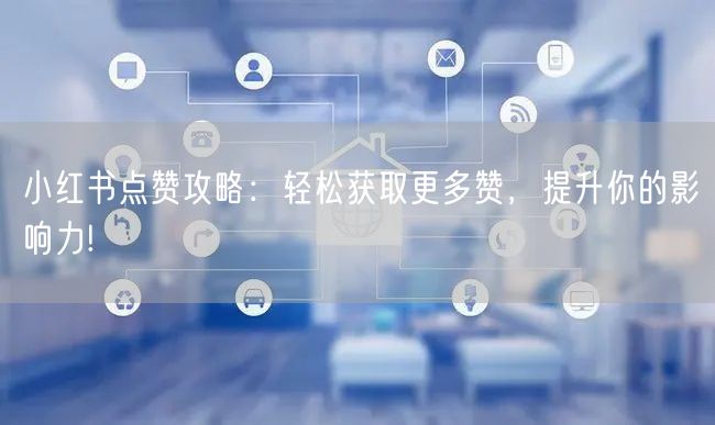 小红书点赞攻略：轻松获取更多赞，提升你的影响力!