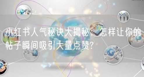 小红书人气秘诀大揭秘：怎样让你的帖子瞬间吸引大量点赞?