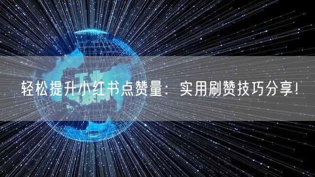 轻松提升小红书点赞量：实用刷赞技巧分享！