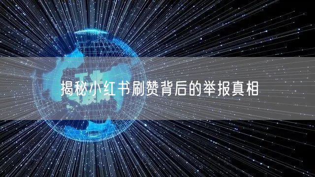 揭秘小红书刷赞背后的举报真相