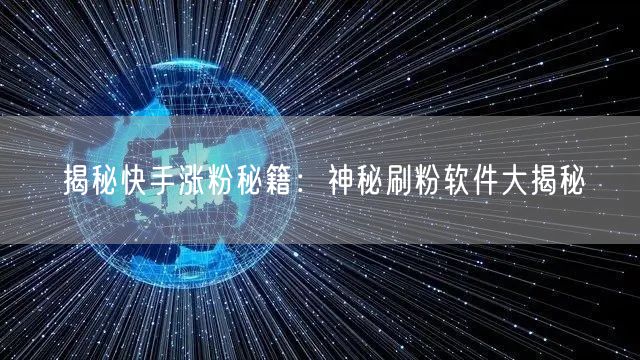 揭秘快手涨粉秘籍：神秘刷粉软件大揭秘
