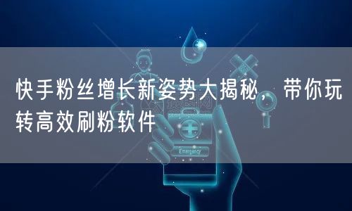 快手粉丝增长新姿势大揭秘，带你玩转高效刷