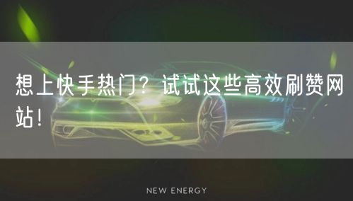 想上快手热门？试试这些高效刷赞网站！