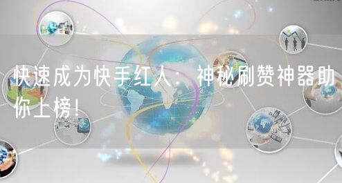 快速成为快手红人：神秘刷赞神器助你上榜！