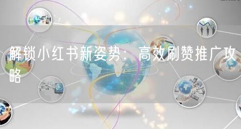 解锁小红书新姿势：高效刷赞推广攻略