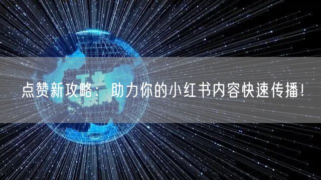 点赞新攻略：助力你的小红书内容快速传播！